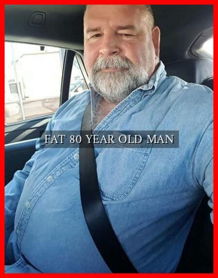 FAT 80 YEAR OLD MAN