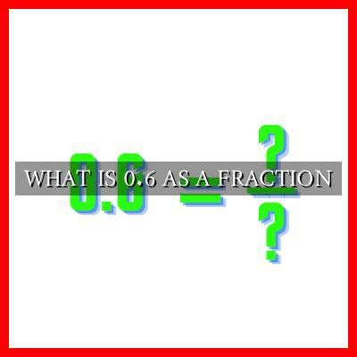 WHAT IS 0.6 AS A FRACTION - Wadaef