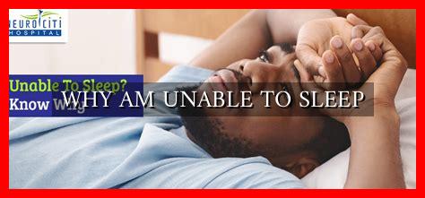 WHY AM UNABLE TO SLEEP WHY AM UNABLE TO SLEEP