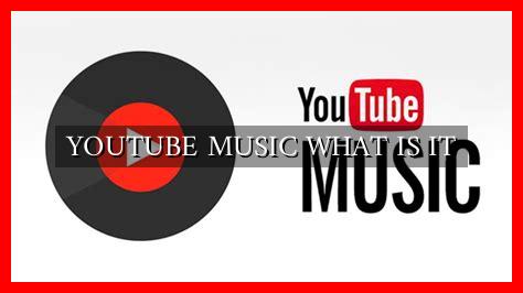 YOUTUBE MUSIC WHAT IS IT YOUTUBE MUSIC WHAT IS IT