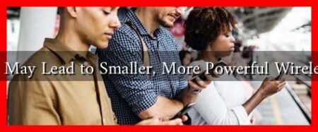 New Tech May Lead to Smaller, More Powerful Wireless Devices