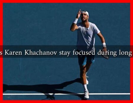 How does Karen Khachanov stay focused during long matches? How does Karen Khachanov stay focused during long matches?
