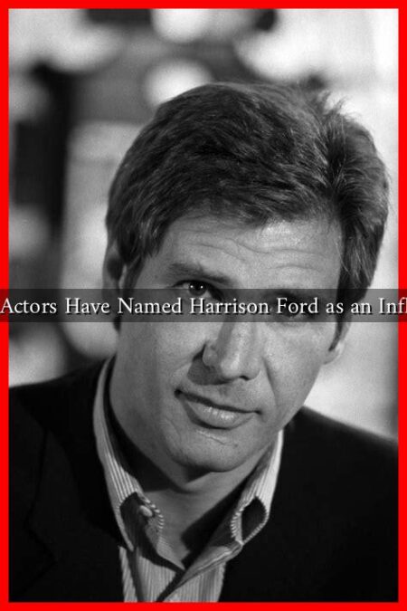 What Actors Have Named Harrison Ford as an Influence