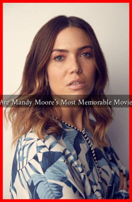 What Are Mandy Moore's Most Memorable Movie Roles