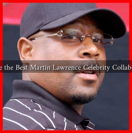 What Are the Best Martin Lawrence Celebrity Collaborations?