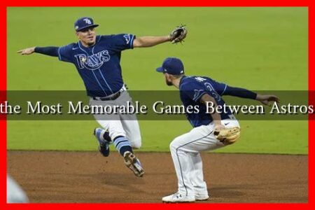 What Are the Most Memorable Games Between Astros and Rays? What Are the Most Memorable Games Between Astros and Rays?