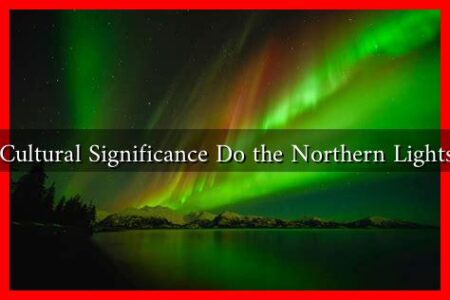 What Cultural Significance Do the Northern Lights Have
