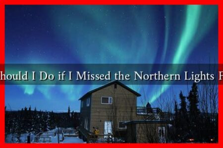 What Should I Do if I Missed the Northern Lights Forecast