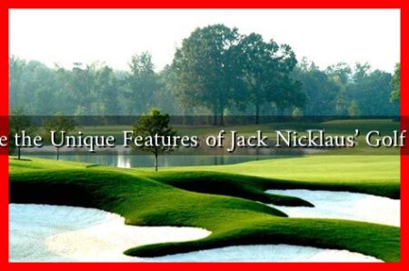 What are the Unique Features of Jack Nicklaus’ Golf Courses What are the Unique Features of Jack Nicklaus' Golf Courses