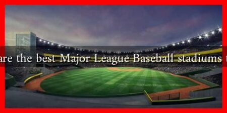 What are the best Major League Baseball stadiums to visit