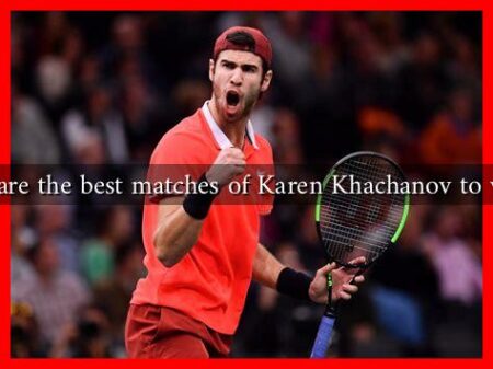 What are the best matches of Karen Khachanov to watch? What are the best matches of Karen Khachanov to watch?