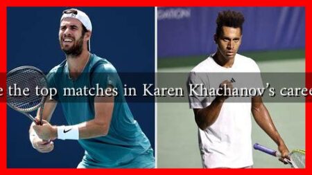 What are the top matches in Karen Khachanov’s career so far? What are the top matches in Karen Khachanov's career so far?
