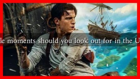 What memorable moments should you look out for in the Uncharted movie What memorable moments should you look out for in the Uncharted movie