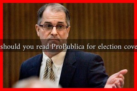 Why should you read ProPublica for election coverage?