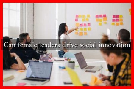 Can female leaders drive social innovation Can female leaders drive social innovation