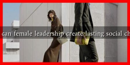 How can female leadership create lasting social change