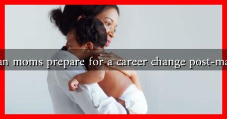 How can moms prepare for a career change post-maternity