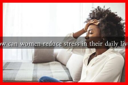 How can women reduce stress in their daily lives?