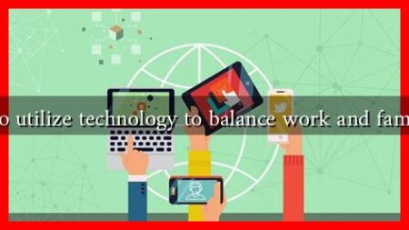 How to utilize technology to balance work and family life