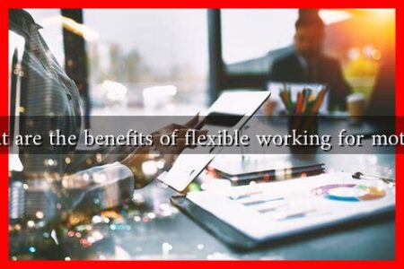 What are the benefits of flexible working for mothers What are the benefits of flexible working for mothers