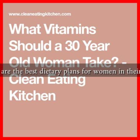 What are the best dietary plans for women in their 30s?