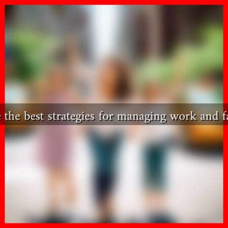 What are the best strategies for managing work and family life