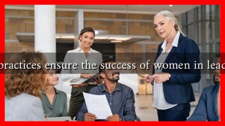 What practices ensure the success of women in leadership