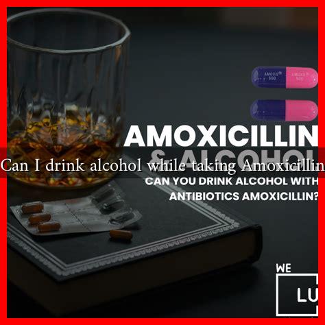 Can I drink alcohol while taking Amoxicillin