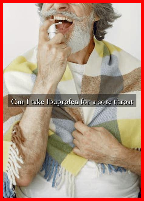 Can I take Ibuprofen for a sore throat Can I take Ibuprofen for a sore throat
