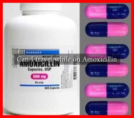 Can I travel while on Amoxicillin Can I travel while on Amoxicillin