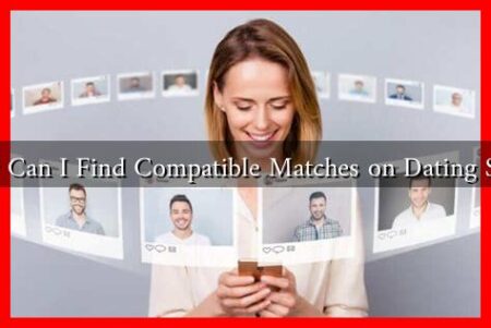 How Can I Find Compatible Matches on Dating Sites? How Can I Find Compatible Matches on Dating Sites?