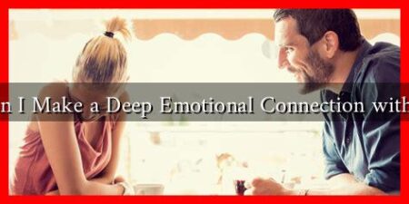 How Can I Make a Deep Emotional Connection with a Man?