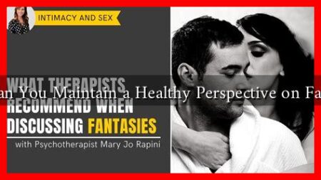 How Can You Maintain a Healthy Perspective on Fantasies? How Can You Maintain a Healthy Perspective on Fantasies?
