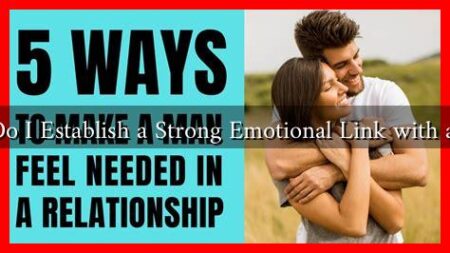 How Do I Establish a Strong Emotional Link with a Man?