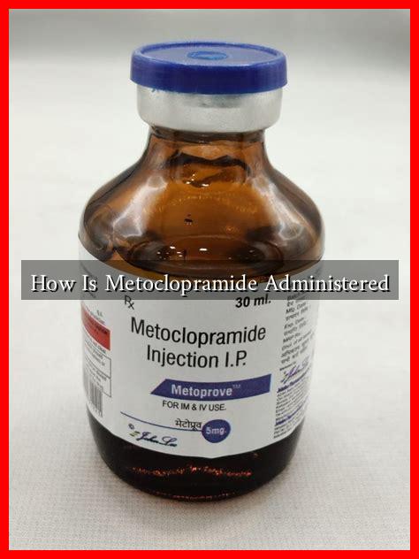 How Is Metoclopramide Administered How Is Metoclopramide Administered