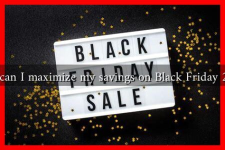 How can I maximize my savings on Black Friday 2024? How can I maximize my savings on Black Friday 2024?
