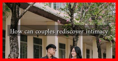 How can couples rediscover intimacy How can couples rediscover intimacy
