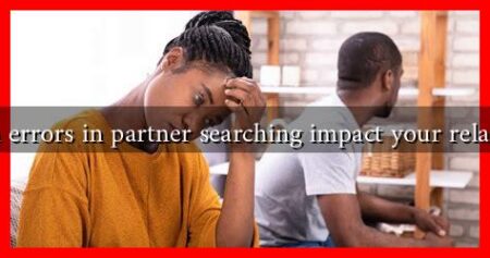 How can errors in partner searching impact your relationships