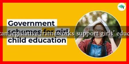 How can legislative frameworks support girls' education?