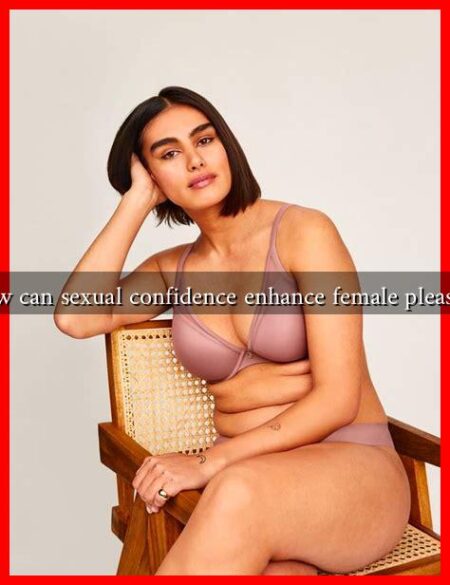 How can sexual confidence enhance female pleasure How can sexual confidence enhance female pleasure