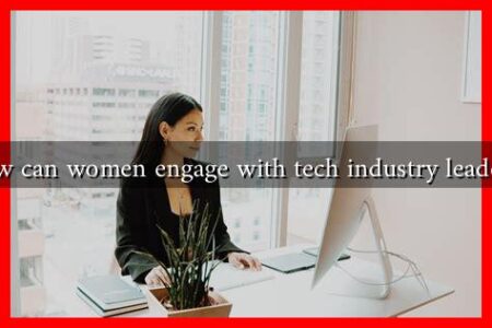 How can women engage with tech industry leaders? How can women engage with tech industry leaders?