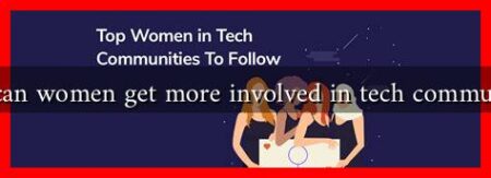 How can women get more involved in tech communities? How can women get more involved in tech communities?