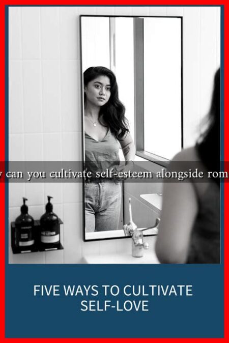 How can you cultivate self-esteem alongside romance How can you cultivate self-esteem alongside romance