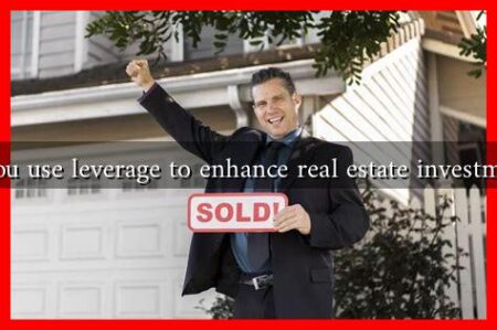 How can you use leverage to enhance real estate investment returns How can you use leverage to enhance real estate investment returns
