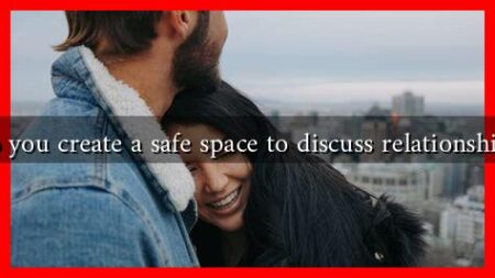 How do you create a safe space to discuss relationship issues