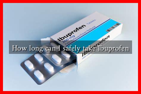 How long can I safely take Ibuprofen How long can I safely take Ibuprofen
