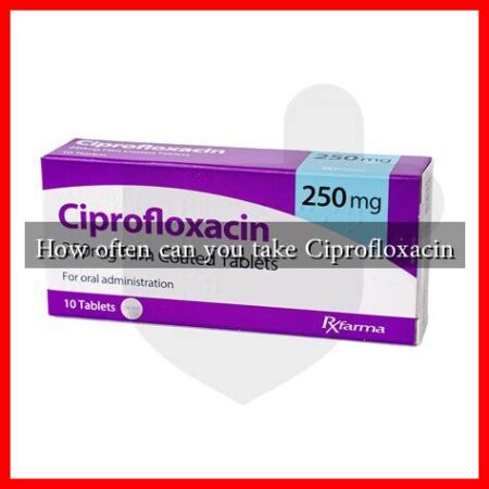 How often can you take Ciprofloxacin
