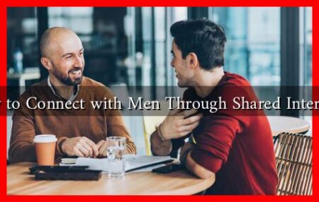How to Connect with Men Through Shared Interests? How to Connect with Men Through Shared Interests?