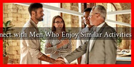 How to Connect with Men Who Enjoy Similar Activities in Your Area How to Connect with Men Who Enjoy Similar Activities in Your Area