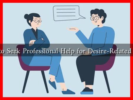 How to Seek Professional Help for Desire-Related Issues How to Seek Professional Help for Desire-Related Issues